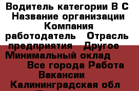 Водитель категории В.С › Название организации ­ Компания-работодатель › Отрасль предприятия ­ Другое › Минимальный оклад ­ 25 000 - Все города Работа » Вакансии   . Калининградская обл.,Приморск г.